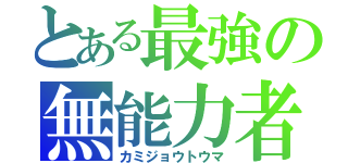 とある最強の無能力者（カミジョウトウマ）