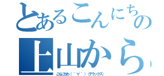 とあるこんにちはの上山からの（こんにちわ（ ゜∀ ゜）（デラックス））