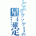 とあるクソゲーの星４確定（課金ガチャ）