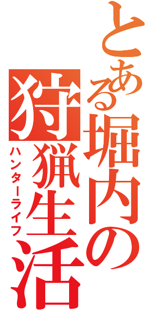 とある堀内の狩猟生活Ⅱ（ハンターライフ）