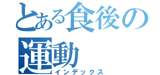 とある食後の運動（インデックス）