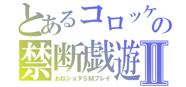 とあるコロッケの禁断戯遊Ⅱ（おねショタＳＭプレイ）