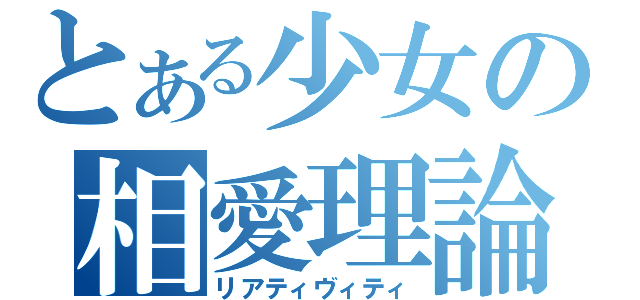 とある少女の相愛理論（リアティヴィティ）