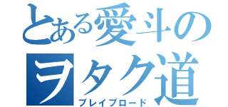 とある愛斗のヲタク道（ブレイブロード）