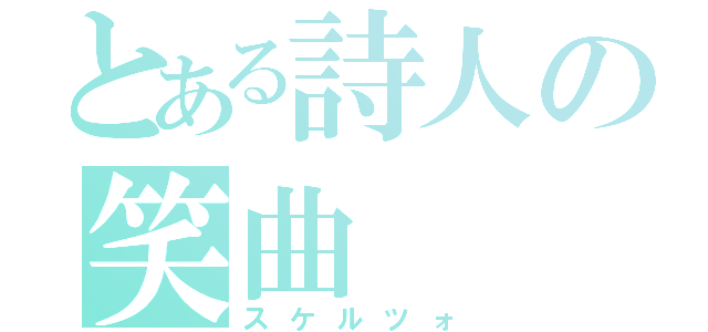 とある詩人の笑曲（スケルツォ）