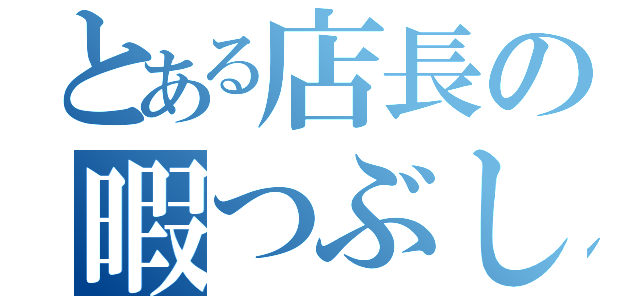 とある店長の暇つぶし（）