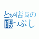 とある店長の暇つぶし（）