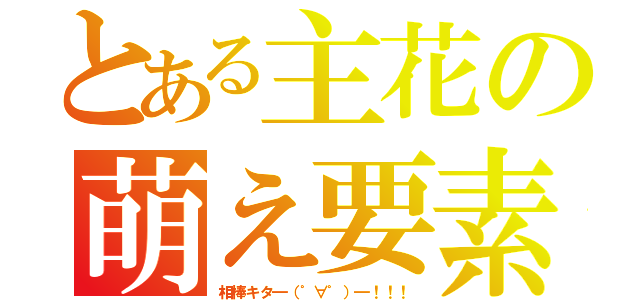 とある主花の萌え要素（相棒キタ━（゜∀゜）━！！！）