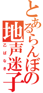 とあるらんぼの地声迷子（乙ぱなき）