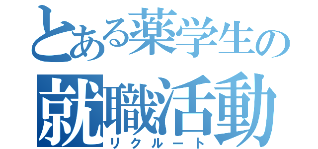 とある薬学生の就職活動（リクルート）