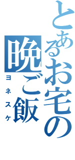 とあるお宅の晩ご飯（ヨネスケ）