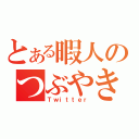 とある暇人のつぶやき（Ｔｗｉｔｔｅｒ）