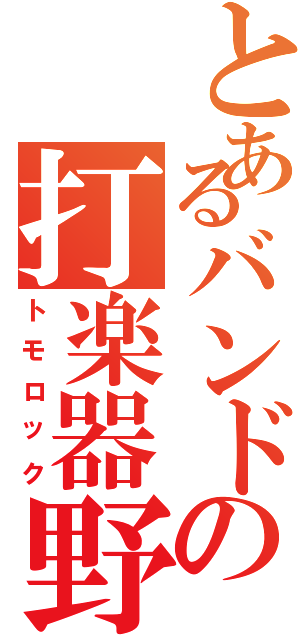 とあるバンドの打楽器野郎（トモロック）