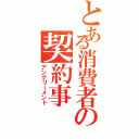 とある消費者の契約事（アングリーメント）