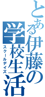 とある伊藤の学校生活（スクールデイズ）