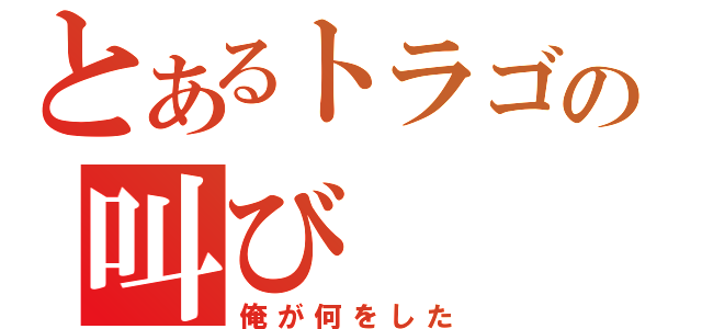 とあるトラゴの叫び（俺が何をした）