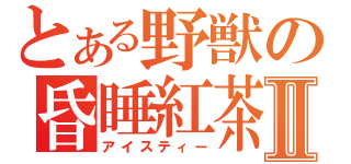 とある野獣の昏睡紅茶Ⅱ（アイスティー）