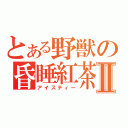 とある野獣の昏睡紅茶Ⅱ（アイスティー）