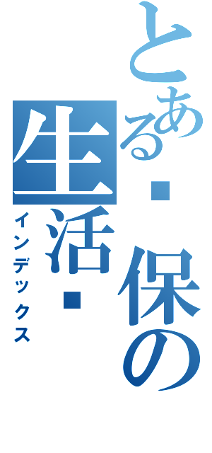 とある环保の生活馆（インデックス）