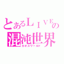 とあるＬＩＶＥの混沌世界（カオスワールド）