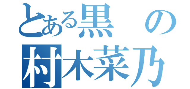 とある黒の村木菜乃花（）