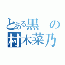 とある黒の村木菜乃花（）