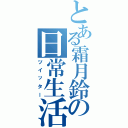 とある霜月鈴の日常生活（ツイッター）