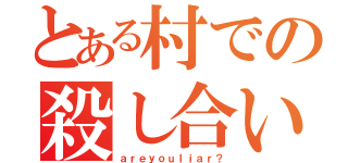 とある村での殺し合い（ａｒｅｙｏｕｌｉａｒ？）