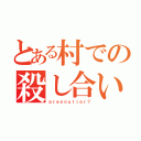 とある村での殺し合い（ａｒｅｙｏｕｌｉａｒ？）