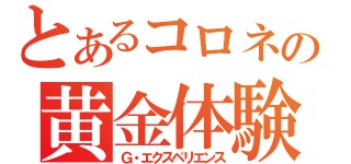 とあるコロネの黄金体験（Ｇ・エクスペリエンス）