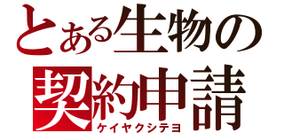 とある生物の契約申請（ケイヤクシテヨ）