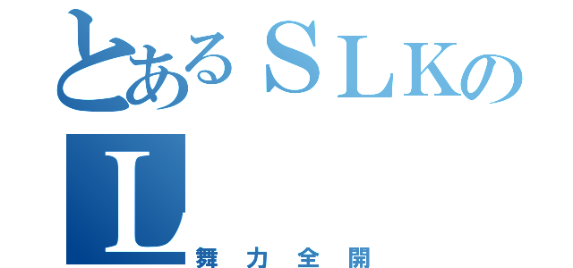 とあるＳＬＫのＬ（舞力全開）