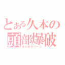 とある久本の頭部爆破（あたまがパーン）