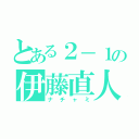 とある２－１の伊藤直人（ナチャミ）