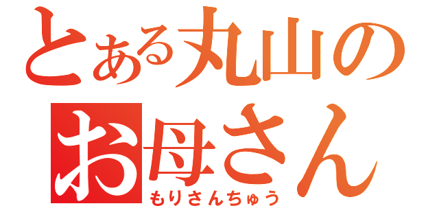 とある丸山のお母さん（もりさんちゅう）