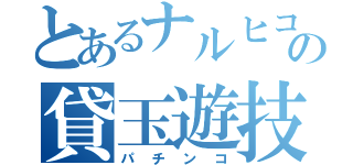 とあるナルヒコの貸玉遊技（パチンコ）