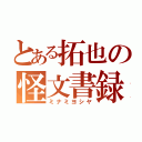 とある拓也の怪文書録（ミナミヨシヤ）