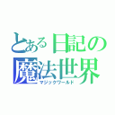 とある日記の魔法世界（マジックワールド）