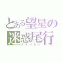 とある望星の迷惑尾行（ストーカー）