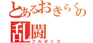 とあるおきらくの乱闘（フルボッコ）