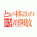 とある移設の時差開放（ソーマッチファン）