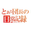 とある団長の日常記録（鉄道・アニメ・ＰＣ）