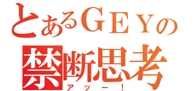 とあるＧＥＹの禁断思考（アッー！）