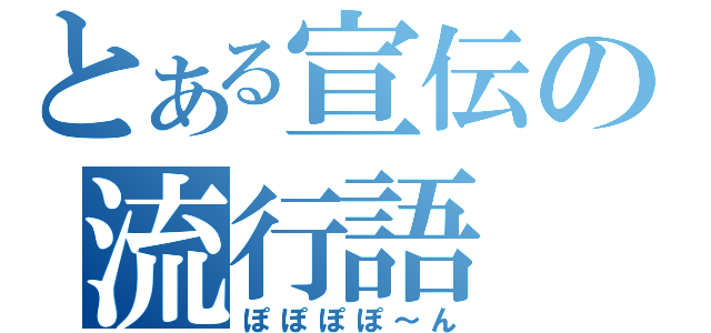 とある宣伝の流行語（ぽぽぽぽ～ん）