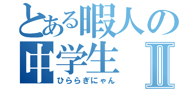 とある暇人の中学生Ⅱ（ひららぎにゃん）