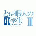 とある暇人の中学生Ⅱ（ひららぎにゃん）