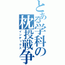 とある学科の枕投戦争（インデックス）