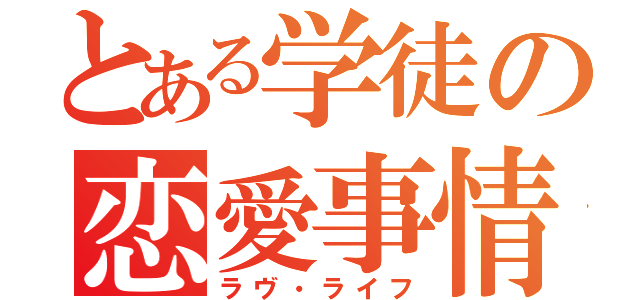 とある学徒の恋愛事情（ラヴ・ライフ）