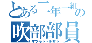 とある二年一組の吹部部員（マツモト・チサト）