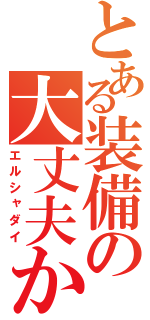 とある装備の大丈夫か？（エルシャダイ）